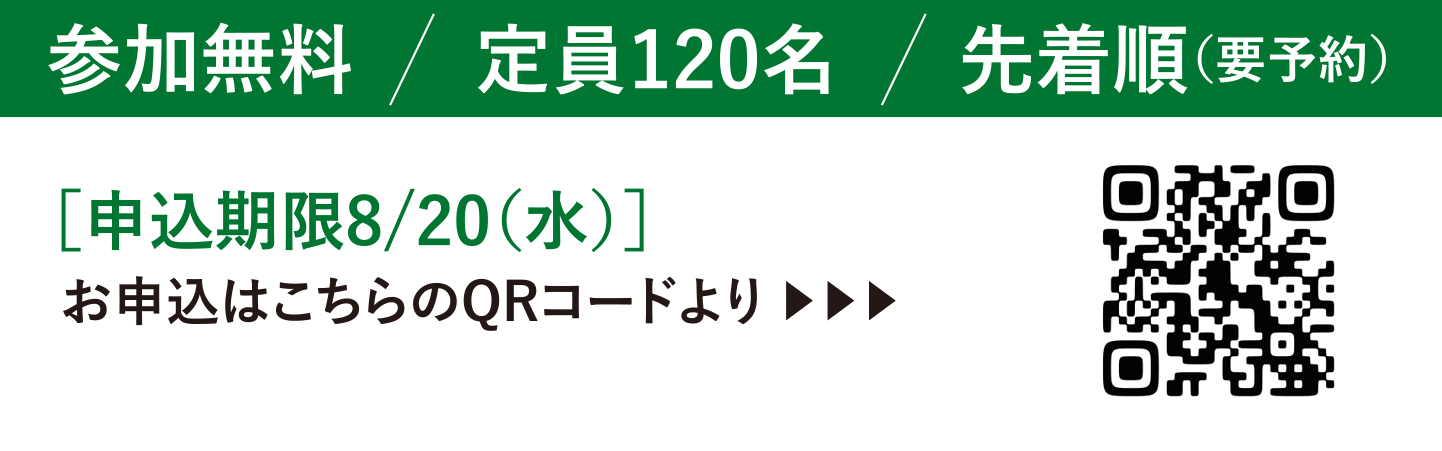 参加無料 定員120名様 先着順(要予約) 申込期限:8/21 お申込みはこちらより